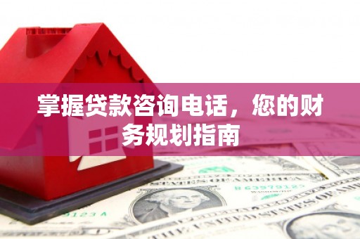 西青掌握贷款咨询电话，您的财务规划指南