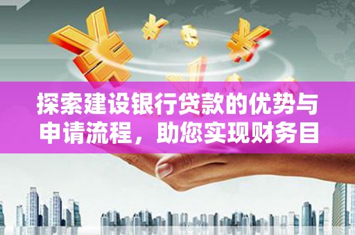 西青探索建设银行贷款的优势与申请流程，助您实现财务目标