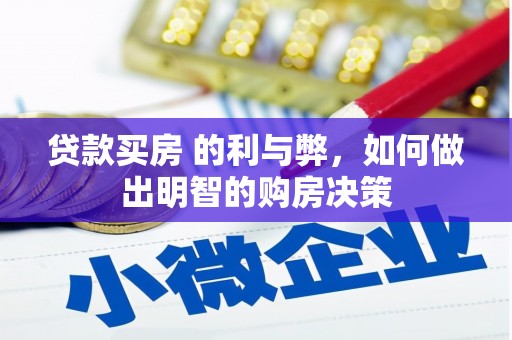 西青贷款买房 的利与弊，如何做出明智的购房决策
