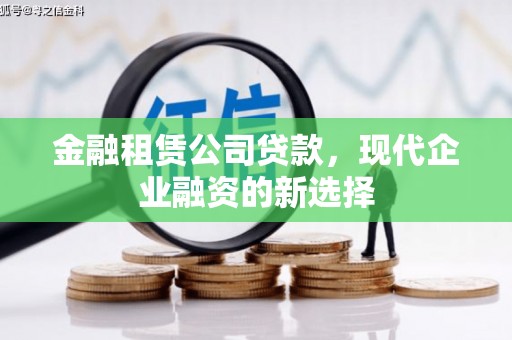 西青金融租赁公司贷款，现代企业融资的新选择