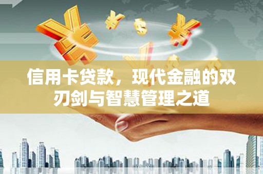 西青信用卡贷款，现代金融的双刃剑与智慧管理之道