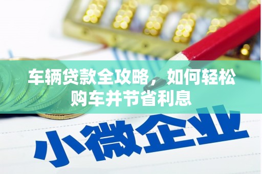 西青车辆贷款全攻略，如何轻松购车并节省利息