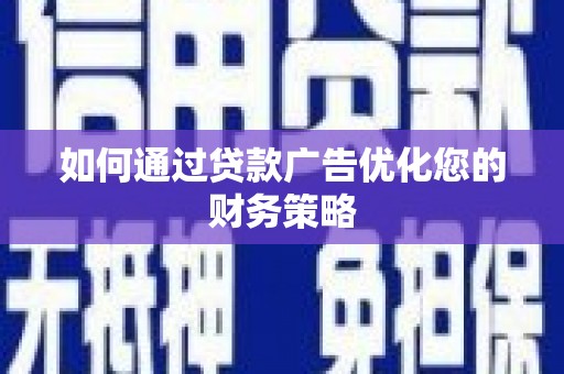 西青如何通过贷款广告优化您的财务策略
