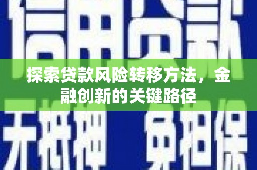 西青探索贷款风险转移方法，金融创新的关键路径