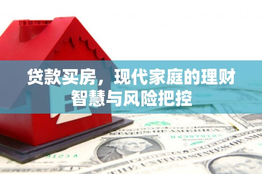 西青贷款买房，现代家庭的理财智慧与风险把控