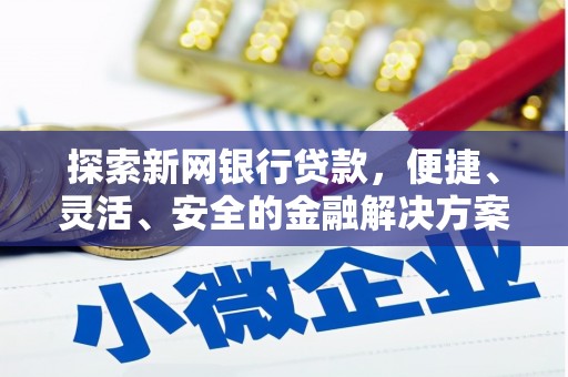 西青探索新网银行贷款，便捷、灵活、安全的金融解决方案