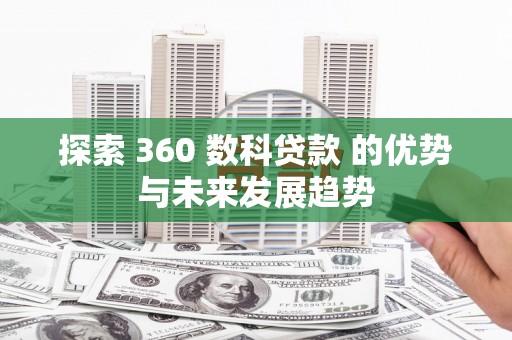 西青探索 360 数科贷款 的优势与未来发展趋势