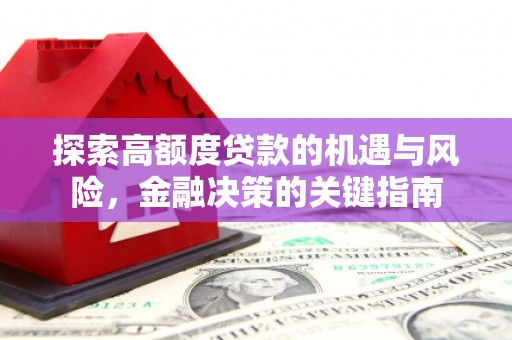 西青探索高额度贷款的机遇与风险，金融决策的关键指南