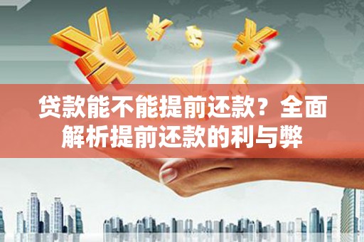 西青贷款能不能提前还款？全面解析提前还款的利与弊