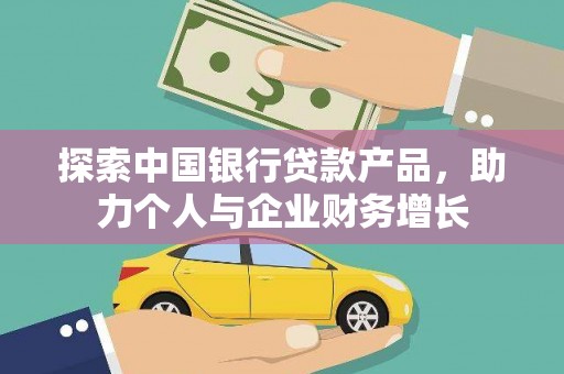 西青探索中国银行贷款产品，助力个人与企业财务增长