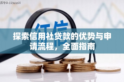 西青探索信用社贷款的优势与申请流程，全面指南