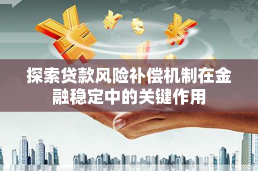 西青探索贷款风险补偿机制在金融稳定中的关键作用