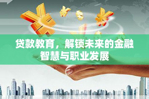 西青贷款教育，解锁未来的金融智慧与职业发展