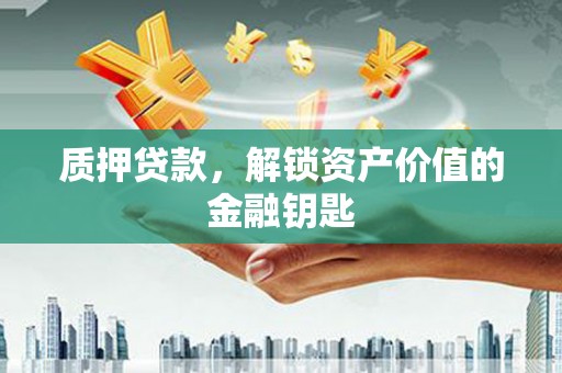 西青质押贷款，解锁资产价值的金融钥匙
