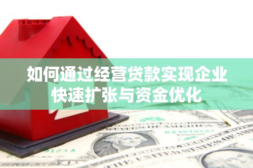 西青如何通过经营贷款实现企业快速扩张与资金优化