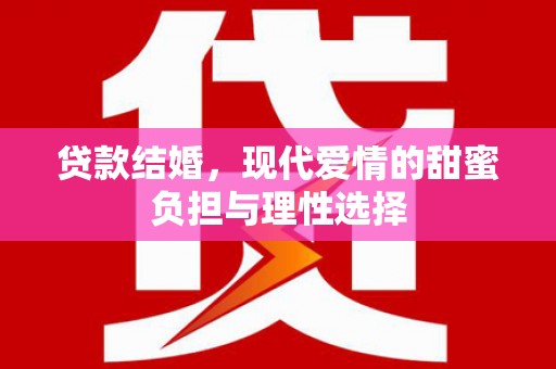 西青贷款结婚，现代爱情的甜蜜负担与理性选择