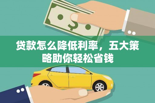 西青贷款怎么降低利率，五大策略助你轻松省钱