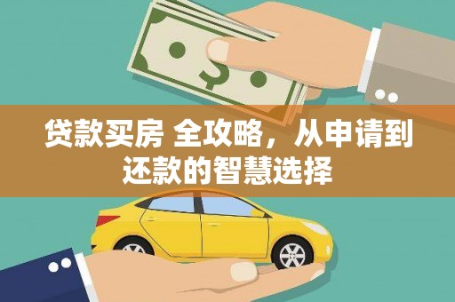 西青贷款买房 全攻略，从申请到还款的智慧选择