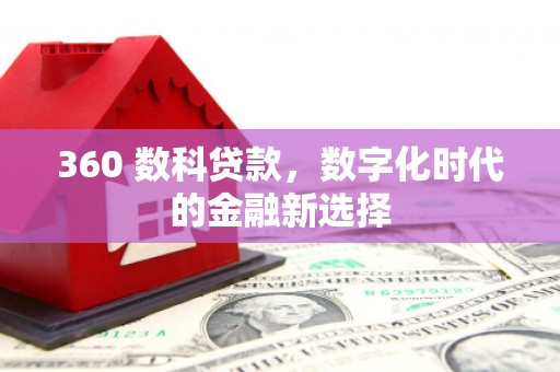 西青360 数科贷款，数字化时代的金融新选择