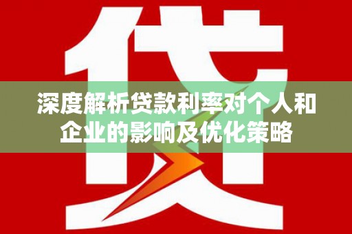 西青深度解析贷款利率对个人和企业的影响及优化策略