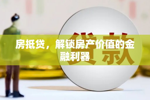 西青房抵贷，解锁房产价值的金融利器
