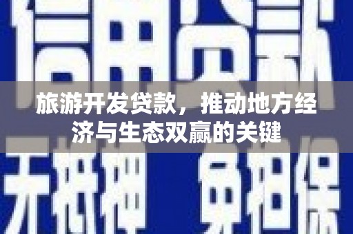 西青旅游开发贷款，推动地方经济与生态双赢的关键