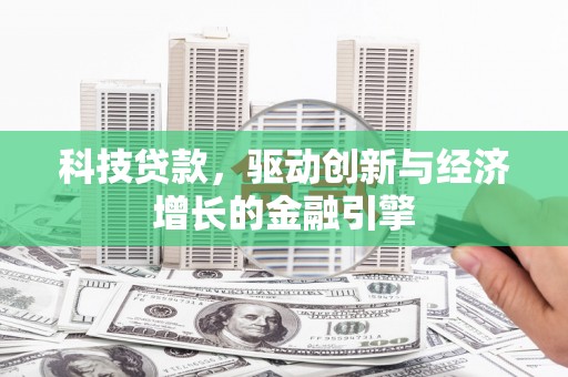 西青科技贷款，驱动创新与经济增长的金融引擎