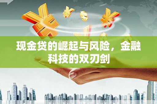 西青现金贷的崛起与风险，金融科技的双刃剑