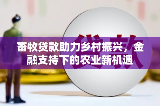 西青畜牧贷款助力乡村振兴，金融支持下的农业新机遇