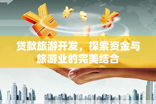 西青贷款旅游开发，探索资金与旅游业的完美结合
