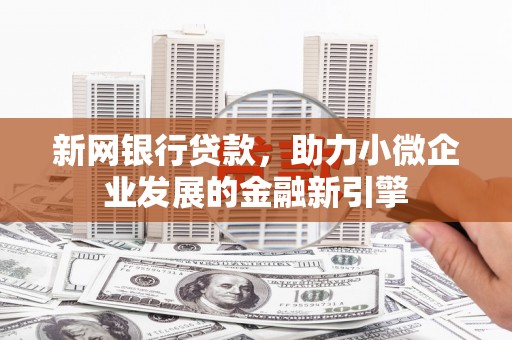 西青新网银行贷款，助力小微企业发展的金融新引擎