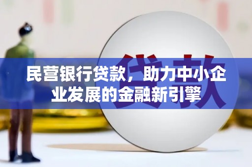 西青民营银行贷款，助力中小企业发展的金融新引擎