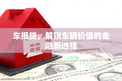 西青车抵贷，解锁车辆价值的金融新选择