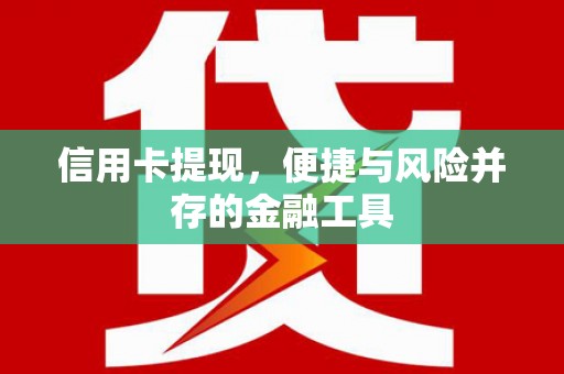 西青信用卡提现，便捷与风险并存的金融工具