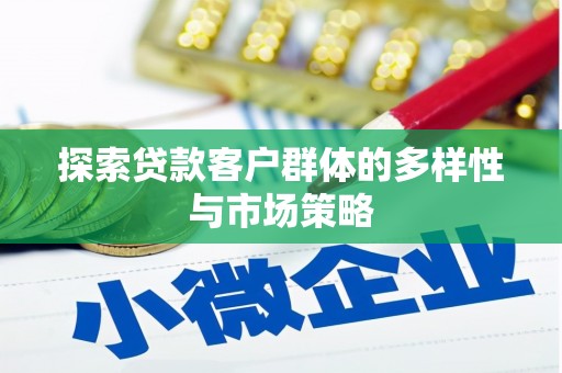 西青探索贷款客户群体的多样性与市场策略