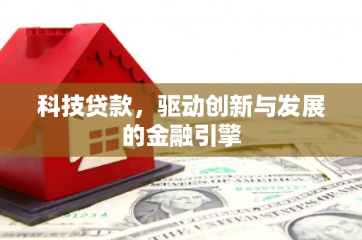 西青科技贷款，驱动创新与发展的金融引擎