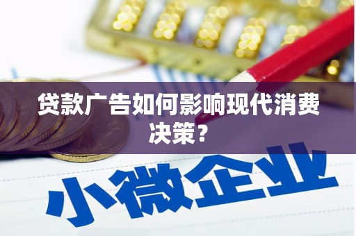 西青贷款广告如何影响现代消费决策？