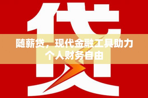 西青随薪贷，现代金融工具助力个人财务自由