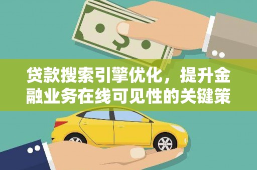 西青贷款搜索引擎优化，提升金融业务在线可见性的关键策略