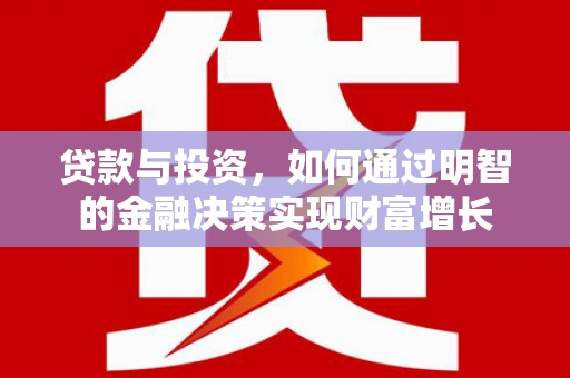 西青贷款与投资，如何通过明智的金融决策实现财富增长