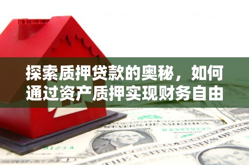 西青探索质押贷款的奥秘，如何通过资产质押实现财务自由