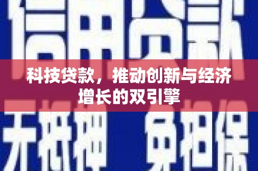 西青科技贷款，推动创新与经济增长的双引擎