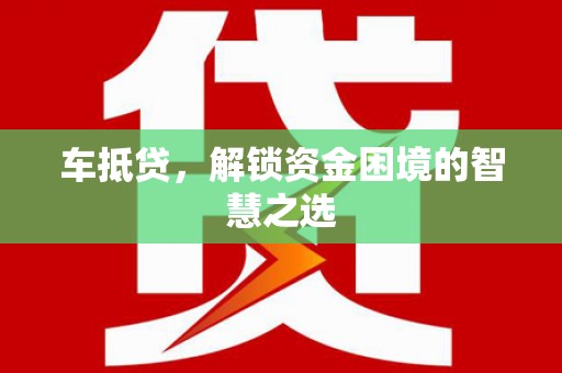西青车抵贷，解锁资金困境的智慧之选