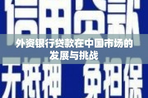 西青外资银行贷款在中国市场的发展与挑战