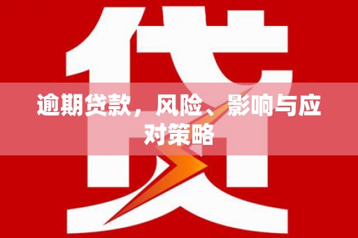 西青逾期贷款，风险、影响与应对策略