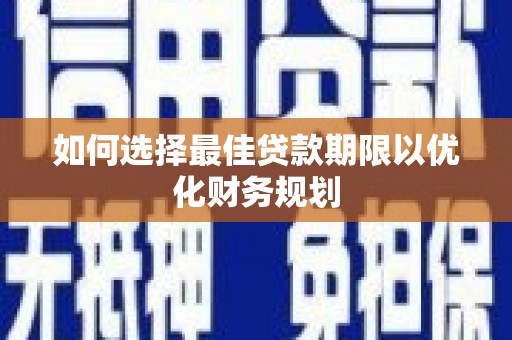 西青如何选择最佳贷款期限以优化财务规划