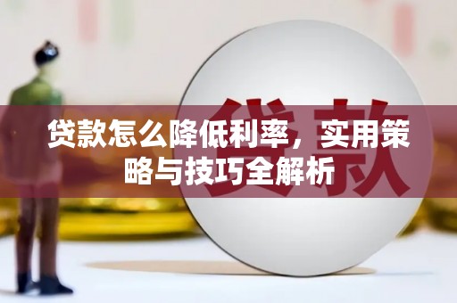 西青贷款怎么降低利率，实用策略与技巧全解析