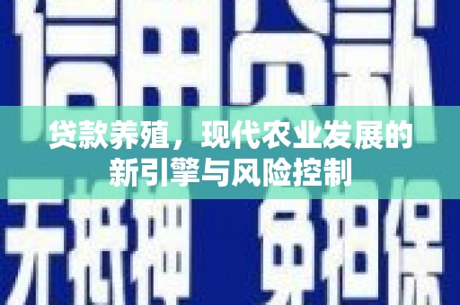 西青贷款养殖，现代农业发展的新引擎与风险控制