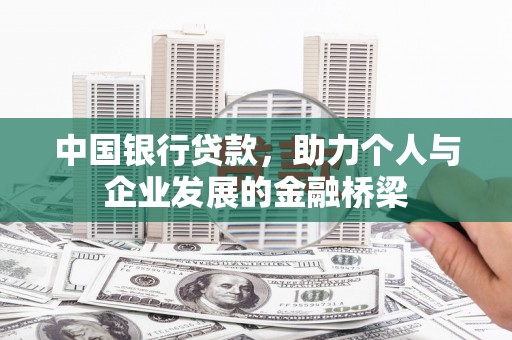 西青中国银行贷款，助力个人与企业发展的金融桥梁