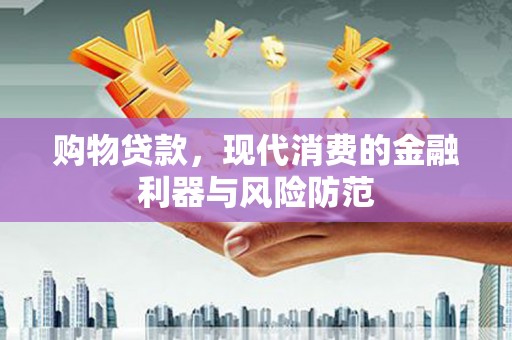 西青购物贷款，现代消费的金融利器与风险防范